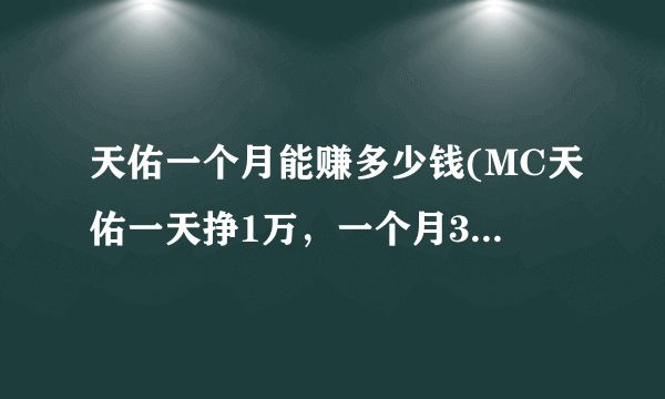 天佑一个月能赚多少钱(MC天佑一天挣1万，一个月30万真的假的)-飞外