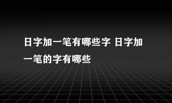 日字加一笔有哪些字 日字加一笔的字有哪些