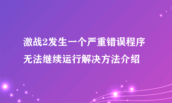 激战2发生一个严重错误程序无法继续运行解决方法介绍