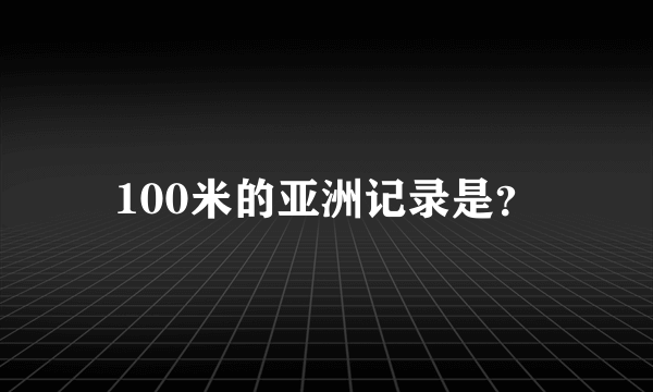 100米的亚洲记录是？