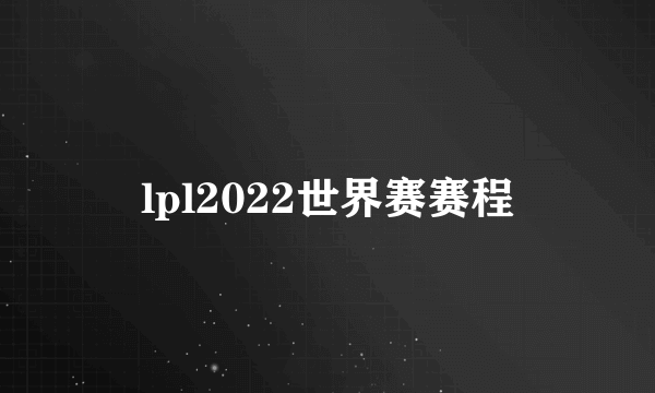 lpl2022世界赛赛程