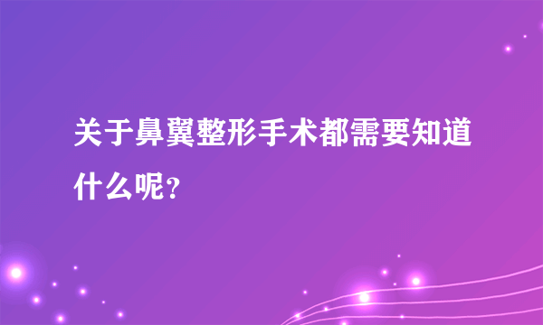 关于鼻翼整形手术都需要知道什么呢？