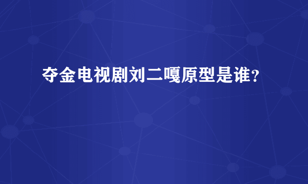 夺金电视剧刘二嘎原型是谁？