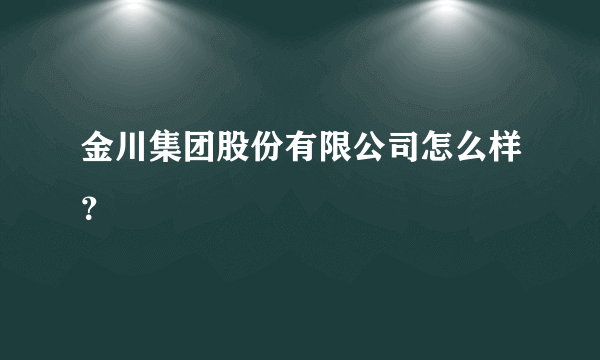 金川集团股份有限公司怎么样？