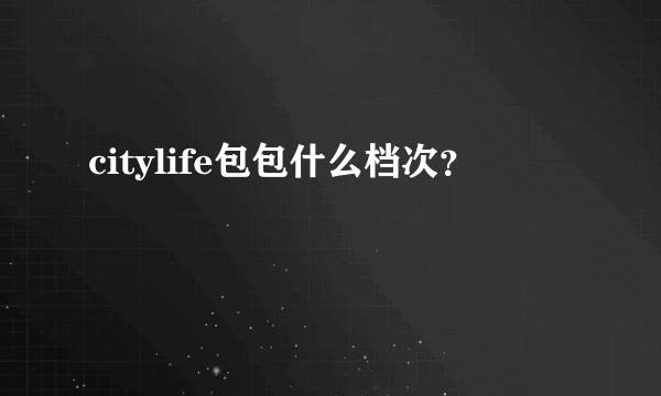 citylife包包什么档次？