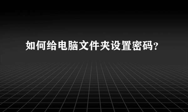 如何给电脑文件夹设置密码？