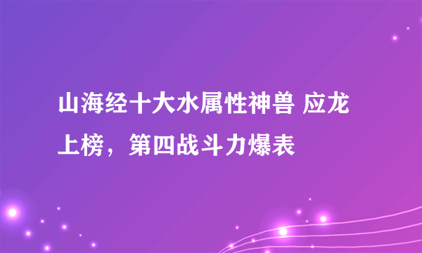 山海经十大水属性神兽 应龙上榜，第四战斗力爆表