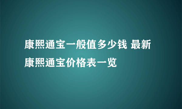 康熙通宝一般值多少钱 最新康熙通宝价格表一览