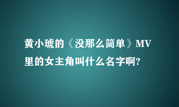 黄小琥的《没那么简单》MV里的女主角叫什么名字啊?