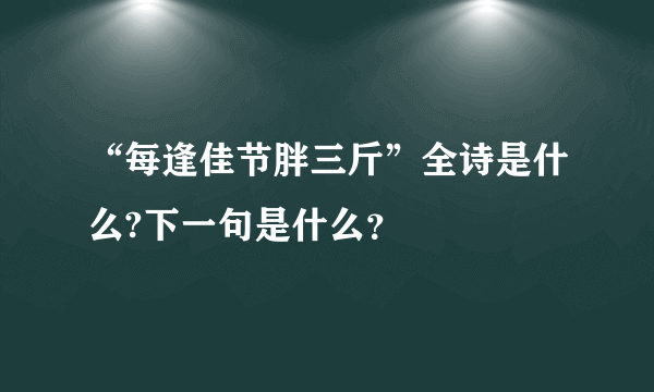 “每逢佳节胖三斤”全诗是什么?下一句是什么？