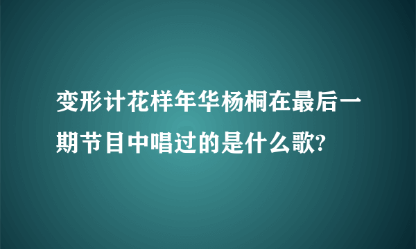 变形计花样年华杨桐在最后一期节目中唱过的是什么歌?