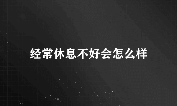 经常休息不好会怎么样