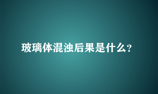 玻璃体混浊后果是什么？