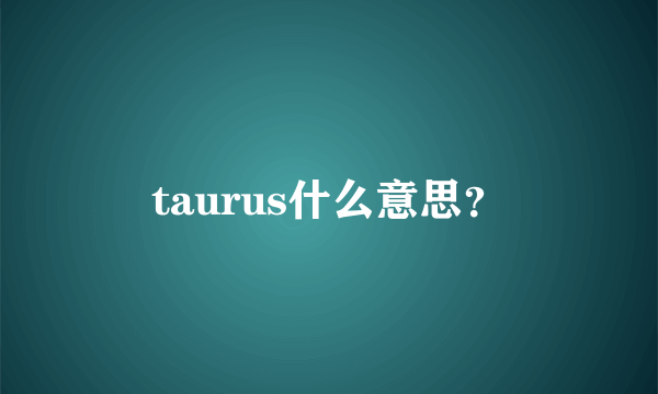 taurus什么意思？