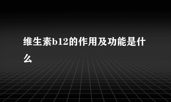 维生素b12的作用及功能是什么