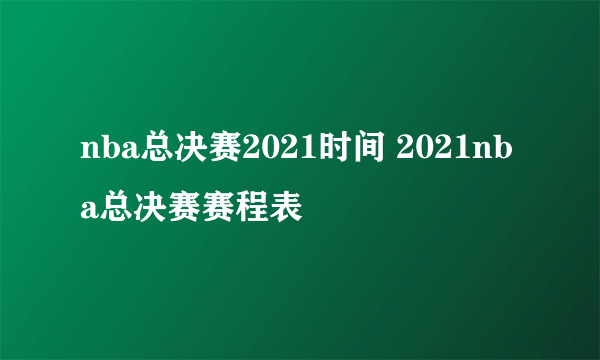 nba总决赛2021时间 2021nba总决赛赛程表