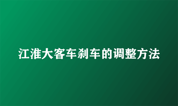 江淮大客车刹车的调整方法