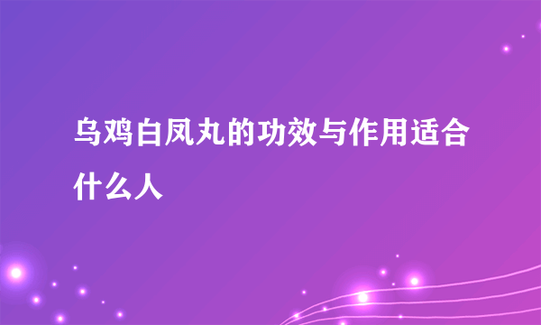 乌鸡白凤丸的功效与作用适合什么人