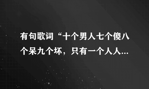 有句歌词“十个男人七个傻八个呆九个坏，只有一个人人爱不耍赖又很帅”是什么歌？