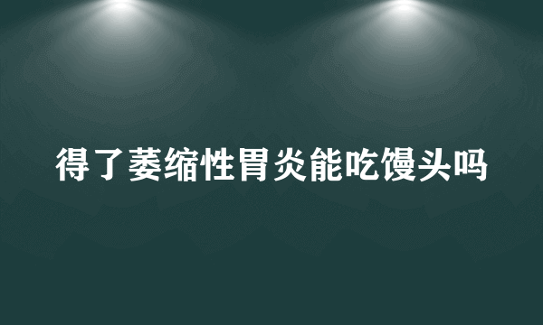 得了萎缩性胃炎能吃馒头吗