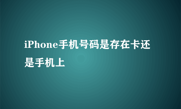 iPhone手机号码是存在卡还是手机上