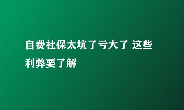 自费社保太坑了亏大了 这些利弊要了解