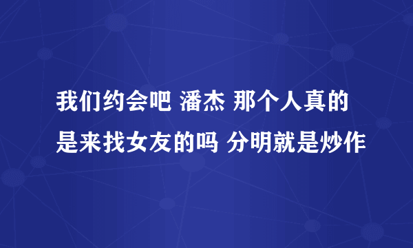 我们约会吧 潘杰 那个人真的是来找女友的吗 分明就是炒作