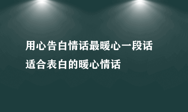 用心告白情话最暖心一段话 适合表白的暖心情话