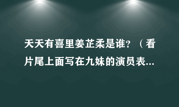 天天有喜里姜芷柔是谁？（看片尾上面写在九妹的演员表上，难道九妹除了梅瑛还有一个身份吗？）