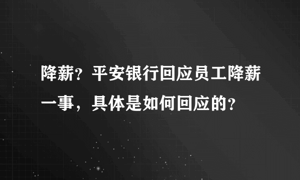 降薪？平安银行回应员工降薪一事，具体是如何回应的？