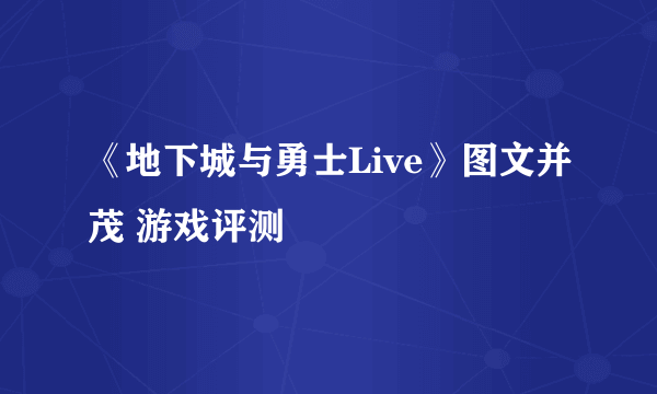 《地下城与勇士Live》图文并茂 游戏评测