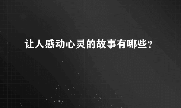 让人感动心灵的故事有哪些？