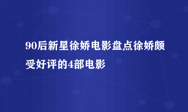 90后新星徐娇电影盘点徐娇颇受好评的4部电影