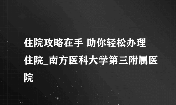 住院攻略在手 助你轻松办理住院_南方医科大学第三附属医院