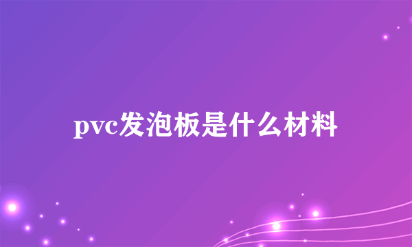 pvc发泡板是什么材料