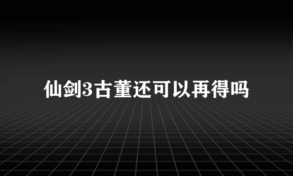 仙剑3古董还可以再得吗