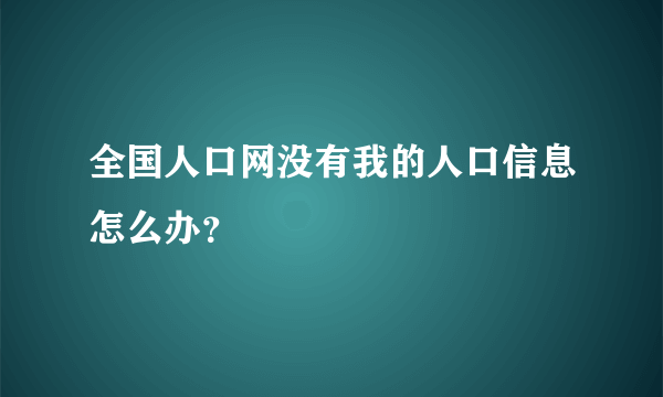 全国人口网没有我的人口信息怎么办？