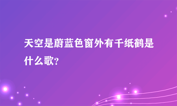 天空是蔚蓝色窗外有千纸鹤是什么歌？