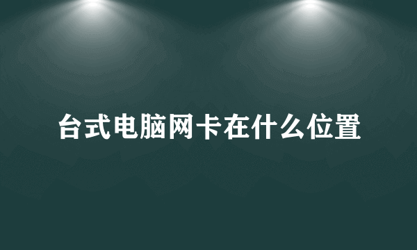 台式电脑网卡在什么位置