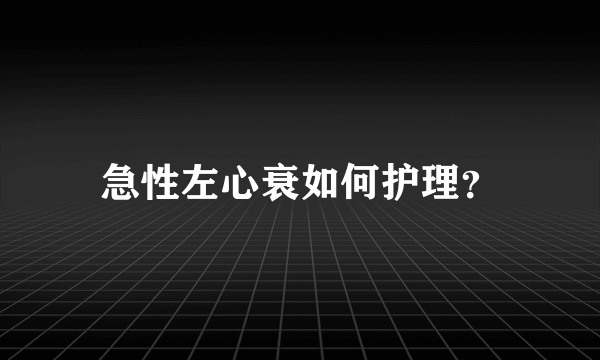 急性左心衰如何护理？