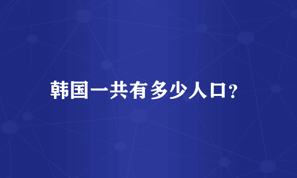 韩国一共有多少人口？