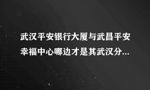 武汉平安银行大厦与武昌平安幸福中心哪边才是其武汉分行总部呢？