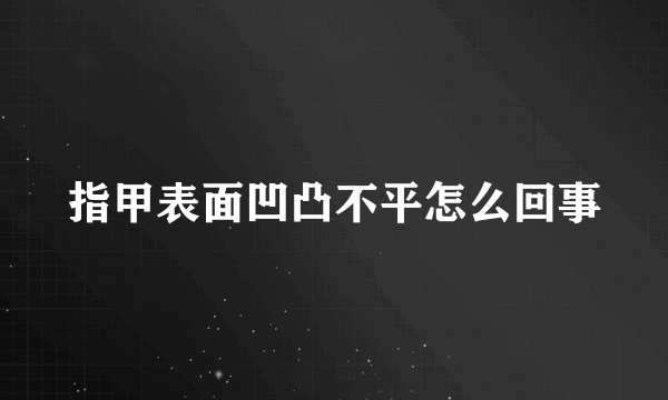 指甲表面凹凸不平怎么回事