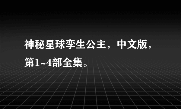 神秘星球孪生公主，中文版，第1~4部全集。