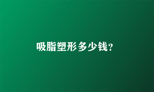 吸脂塑形多少钱？