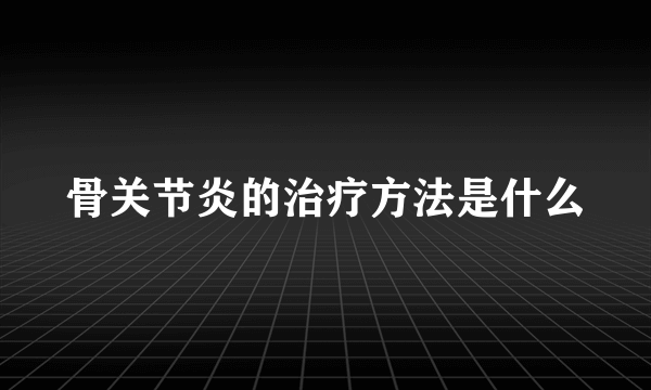 骨关节炎的治疗方法是什么