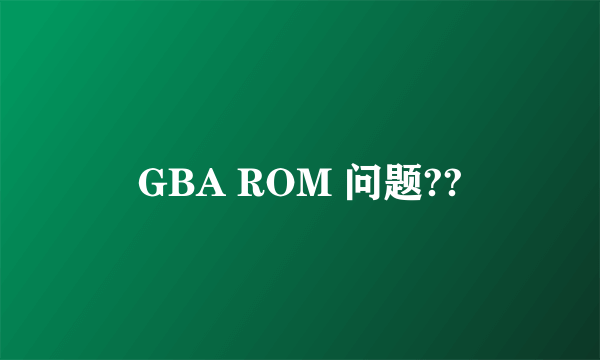 GBA ROM 问题??