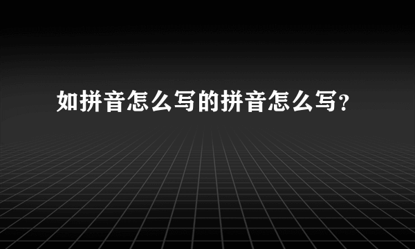 如拼音怎么写的拼音怎么写？