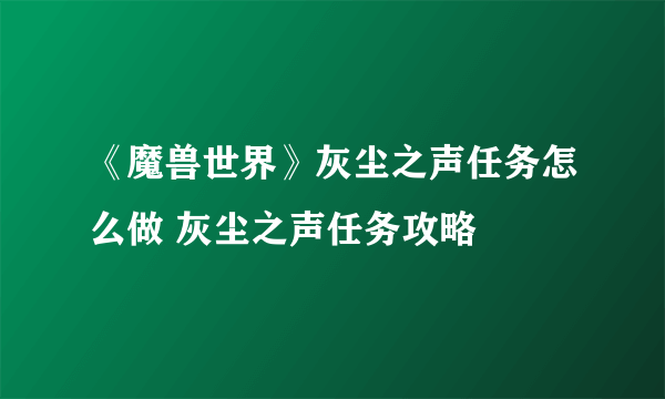 《魔兽世界》灰尘之声任务怎么做 灰尘之声任务攻略