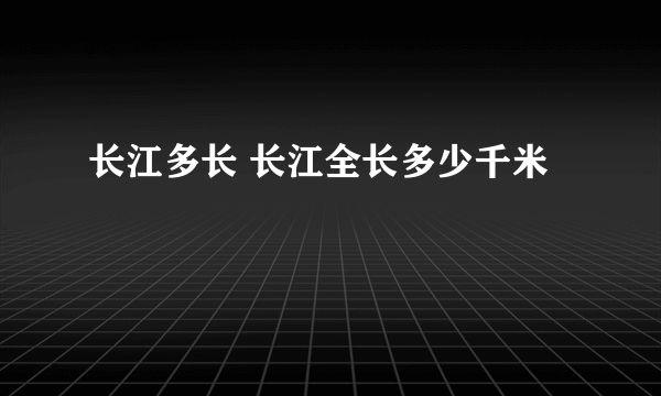 长江多长 长江全长多少千米